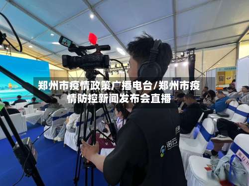 郑州市疫情政策广播电台/郑州市疫情防控新闻发布会直播-第1张图片
