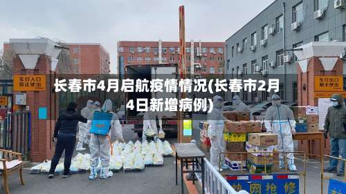 长春市4月启航疫情情况(长春市2月4日新增病例)-第1张图片
