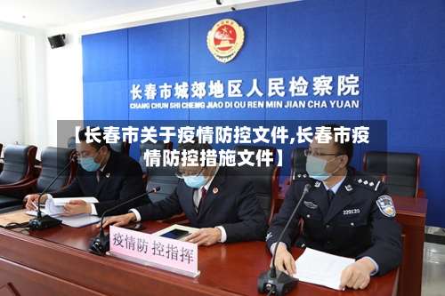【长春市关于疫情防控文件,长春市疫情防控措施文件】-第1张图片
