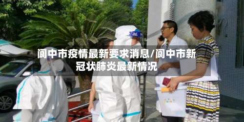 阆中市疫情最新要求消息/阆中市新冠状肺炎最新情况-第1张图片