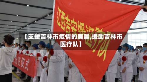 【支援吉林市疫情的美篇,援助吉林市医疗队】-第1张图片