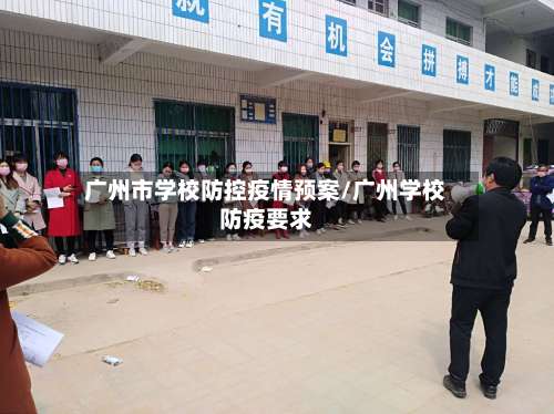 广州市学校防控疫情预案/广州学校防疫要求-第1张图片