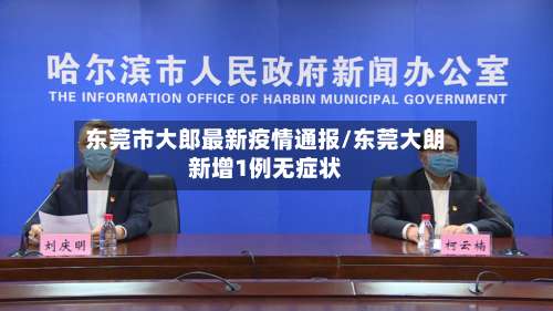 东莞市大郎最新疫情通报/东莞大朗新增1例无症状-第1张图片