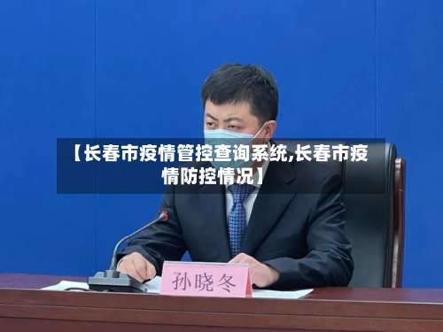 【长春市疫情管控查询系统,长春市疫情防控情况】-第3张图片
