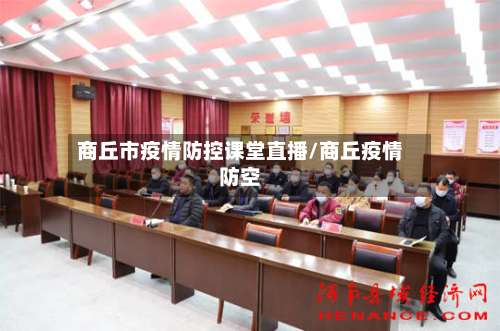 商丘市疫情防控课堂直播/商丘疫情防空-第2张图片