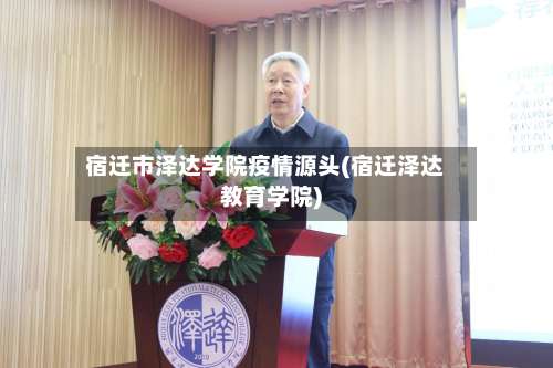 宿迁市泽达学院疫情源头(宿迁泽达教育学院)-第1张图片