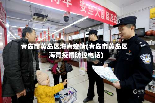 青岛市黄岛区海青疫情(青岛市黄岛区海青疫情防控电话)-第1张图片