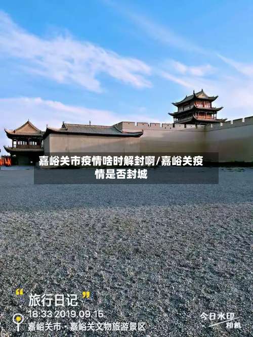 嘉峪关市疫情啥时解封啊/嘉峪关疫情是否封城-第2张图片