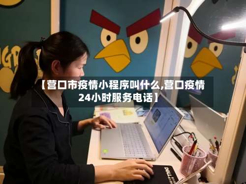 【营口市疫情小程序叫什么,营口疫情24小时服务电话】-第2张图片