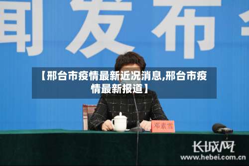 【邢台市疫情最新近况消息,邢台市疫情最新报道】-第1张图片