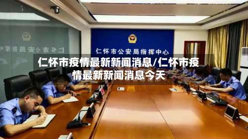 仁怀市疫情最新新闻消息/仁怀市疫情最新新闻消息今天-第1张图片