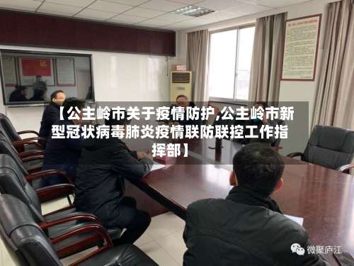 【公主岭市关于疫情防护,公主岭市新型冠状病毒肺炎疫情联防联控工作指挥部】-第1张图片