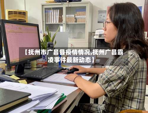 【抚州市广昌县疫情情况,抚州广昌霸凌事件最新动态】-第1张图片