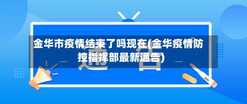 金华市疫情结束了吗现在(金华疫情防控指挥部最新通告)-第1张图片