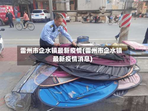 雷州市企水镇最新疫情(雷州市企水镇最新疫情消息)-第1张图片