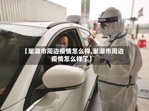 【巢湖市周边疫情怎么样,巢湖市周边疫情怎么样了】-第1张图片