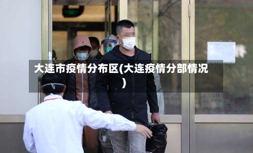 大连市疫情分布区(大连疫情分部情况)-第1张图片