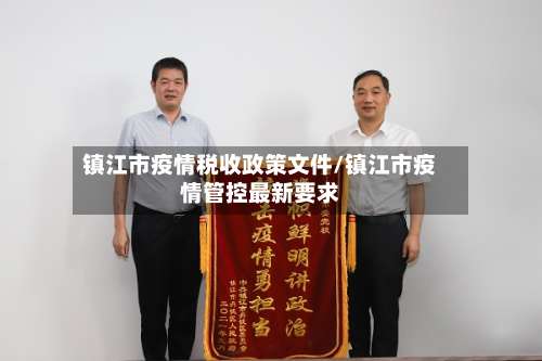 镇江市疫情税收政策文件/镇江市疫情管控最新要求-第1张图片