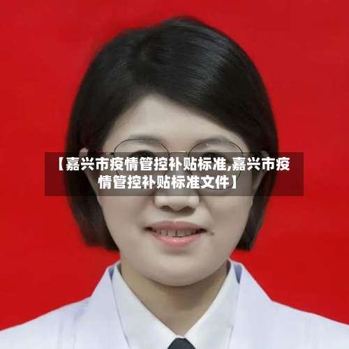 【嘉兴市疫情管控补贴标准,嘉兴市疫情管控补贴标准文件】-第1张图片