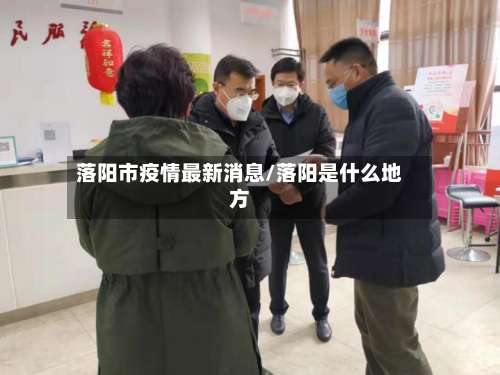 落阳市疫情最新消息/落阳是什么地方-第2张图片