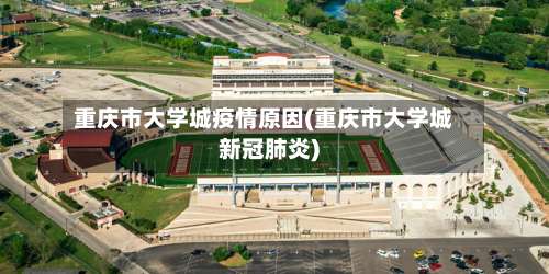 重庆市大学城疫情原因(重庆市大学城新冠肺炎)-第2张图片
