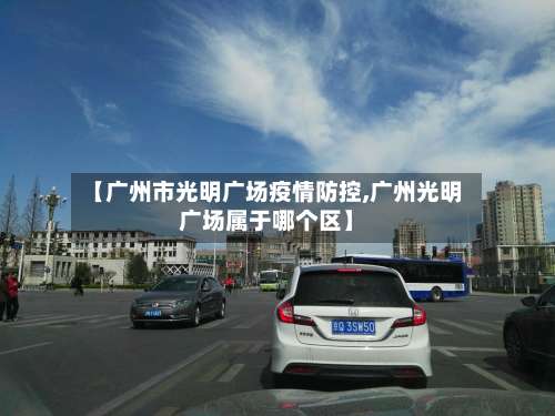 【广州市光明广场疫情防控,广州光明广场属于哪个区】-第2张图片