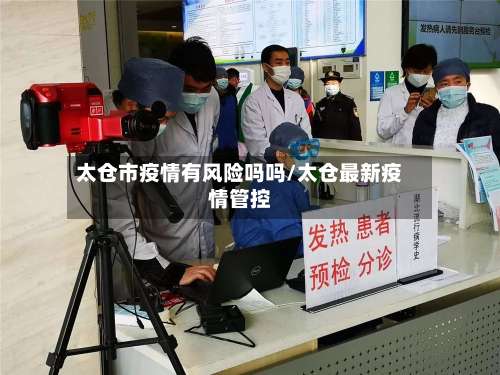太仓市疫情有风险吗吗/太仓最新疫情管控-第1张图片