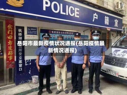 岳阳市最新疫情状况通报(岳阳疫情最新情况通报)-第2张图片