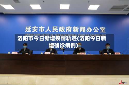 洛阳市今日新增疫情轨迹(洛阳今日新增确诊病例)-第3张图片