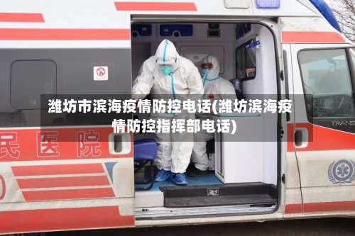 潍坊市滨海疫情防控电话(潍坊滨海疫情防控指挥部电话)-第1张图片