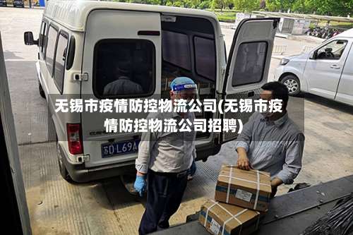 无锡市疫情防控物流公司(无锡市疫情防控物流公司招聘)-第1张图片