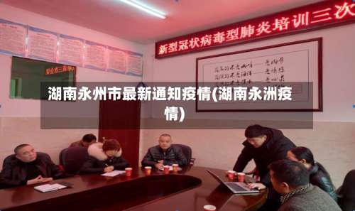 湖南永州市最新通知疫情(湖南永洲疫情)-第2张图片