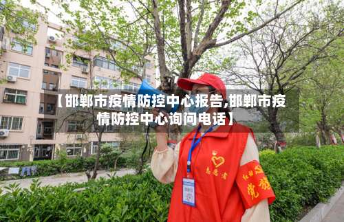 【邯郸市疫情防控中心报告,邯郸市疫情防控中心询问电话】-第3张图片