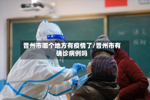 晋州市哪个地方有疫情了/晋州市有确诊病例吗-第1张图片