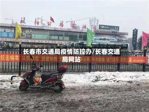 长春市交通局疫情防控办/长春交通局网站-第2张图片