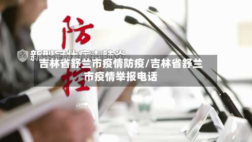 吉林省舒兰市疫情防疫/吉林省舒兰市疫情举报电话-第1张图片