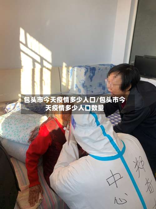包头市今天疫情多少人口/包头市今天疫情多少人口数量-第1张图片