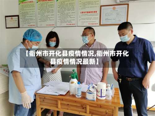 【衢州市开化县疫情情况,衢州市开化县疫情情况最新】-第1张图片