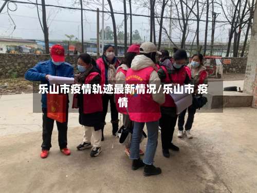 乐山市疫情轨迹最新情况/乐山市 疫情-第1张图片