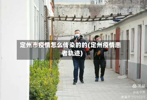 定州市疫情怎么传染的的(定州疫情患者轨迹)-第1张图片