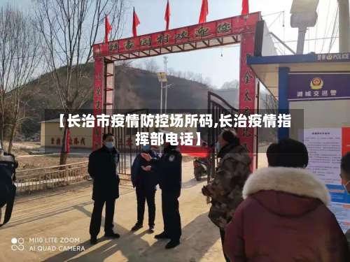 【长治市疫情防控场所码,长治疫情指挥部电话】-第1张图片