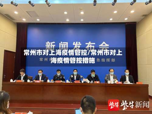 常州市对上海疫情管控/常州市对上海疫情管控措施-第1张图片