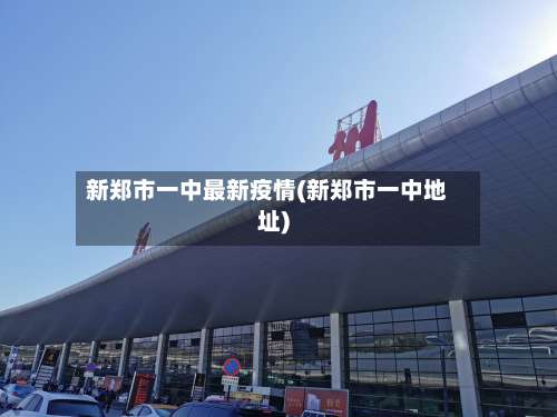 新郑市一中最新疫情(新郑市一中地址)-第1张图片