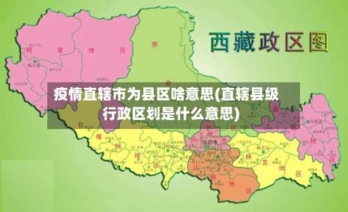 疫情直辖市为县区啥意思(直辖县级行政区划是什么意思)-第1张图片