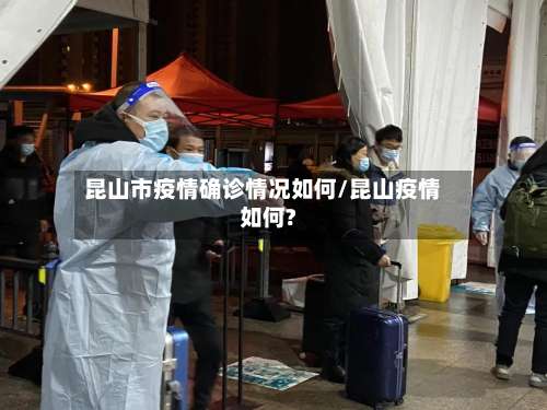 昆山市疫情确诊情况如何/昆山疫情如何?-第1张图片