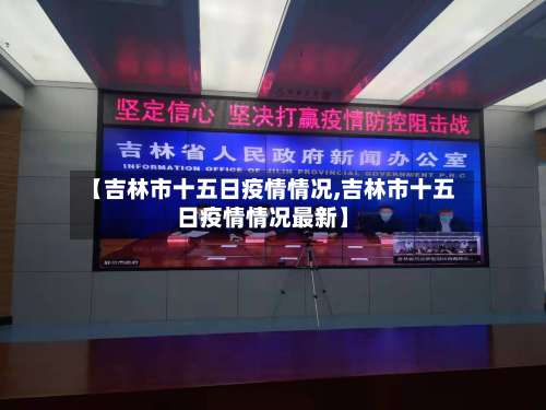 【吉林市十五日疫情情况,吉林市十五日疫情情况最新】-第1张图片