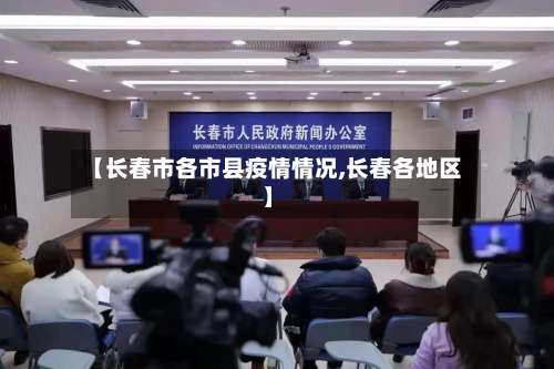 【长春市各市县疫情情况,长春各地区】-第1张图片