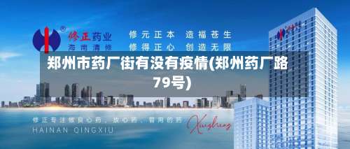 郑州市药厂街有没有疫情(郑州药厂路79号)-第1张图片