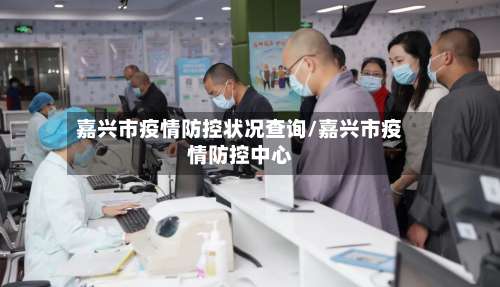 嘉兴市疫情防控状况查询/嘉兴市疫情防控中心-第2张图片