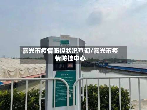 嘉兴市疫情防控状况查询/嘉兴市疫情防控中心-第1张图片